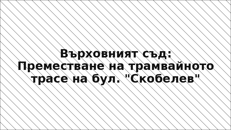 Върховният съд: Преместване на трамвайното трасе на бул. "Скобелев"