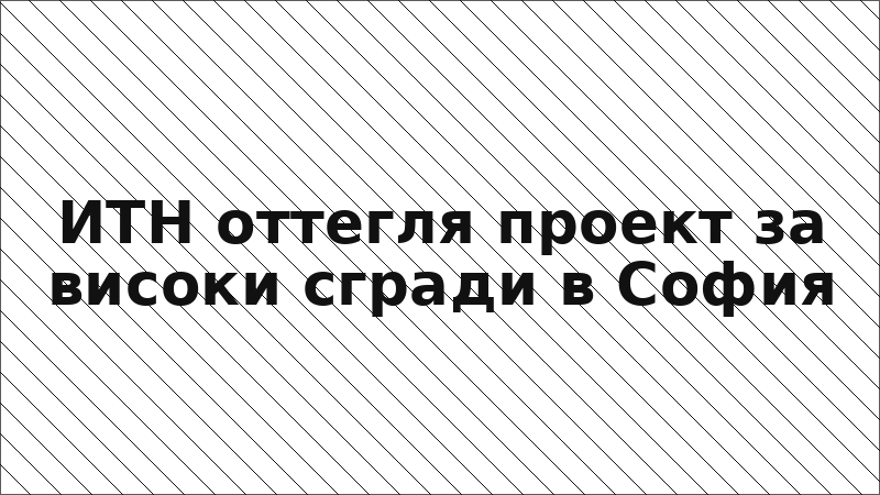 ИТН оттегля проект за високи сгради в София