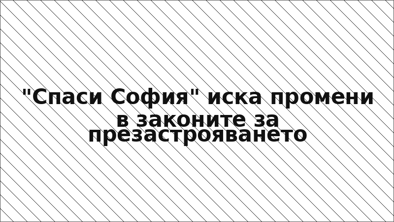 "Спаси София" иска промени в законите за презастрояването