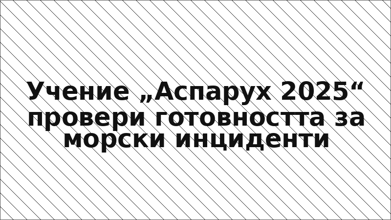 Учение „Аспарух 2025“ провери готовността за морски инциденти