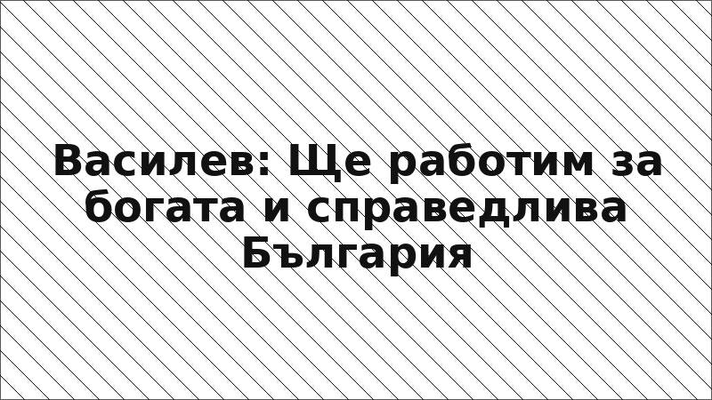 Василев: Ще работим за богата и справедлива България