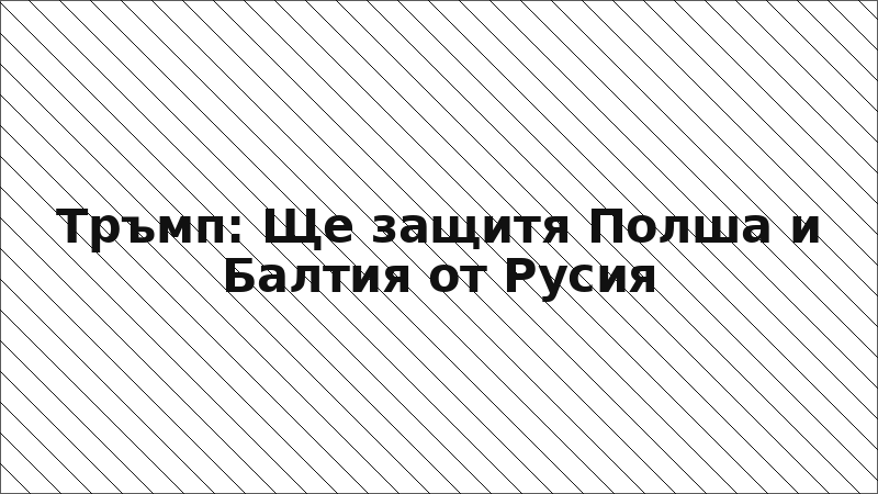 Тръмп: Ще защитя Полша и Балтия от Русия