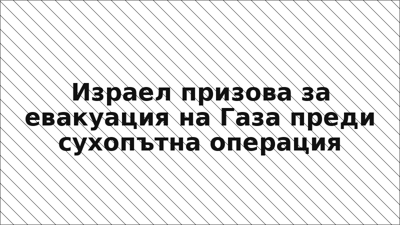 Израел призова за евакуация на Газа преди сухопътна операция