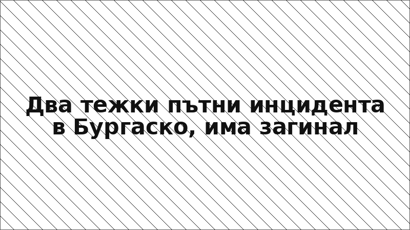 Два тежки пътни инцидента в Бургаско, има загинал