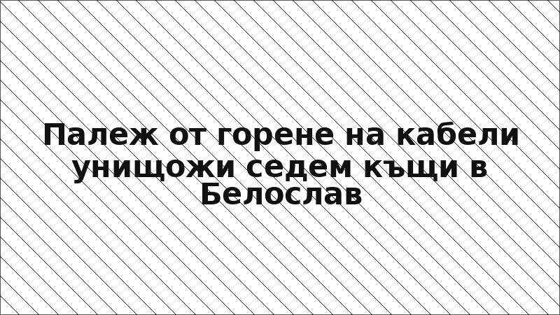 Палеж от горене на кабели унищожи седем къщи в Белослав