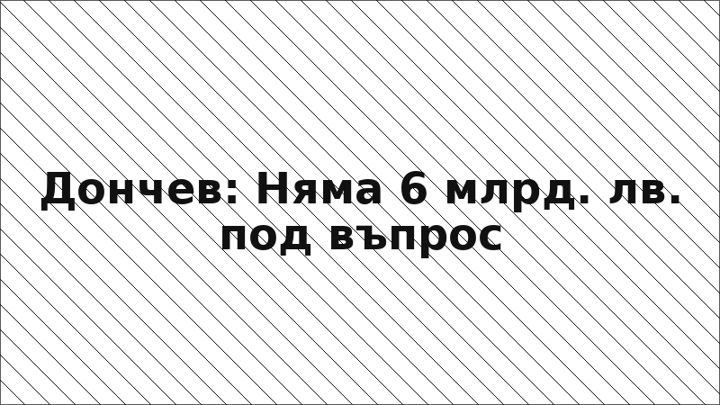 Дончев: Няма 6 млрд. лв. под въпрос