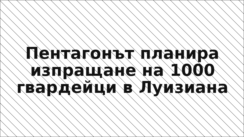 Пентагонът планира изпращане на 1000 гвардейци в Луизиана