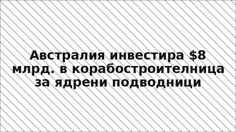 Австралия инвестира $8 млрд. в корабостроителница за ядрени подводници
