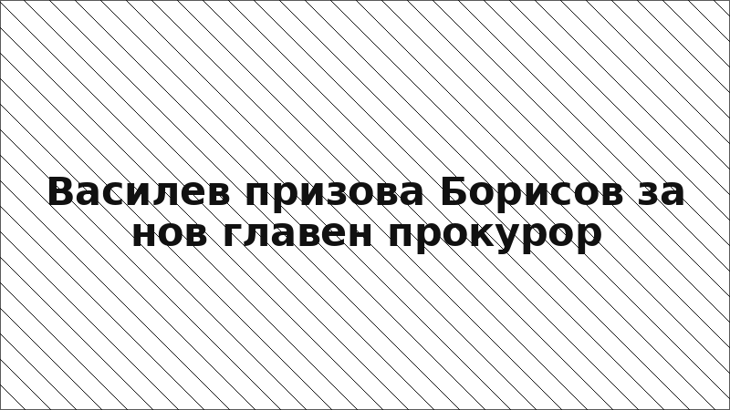 Василев призова Борисов за нов главен прокурор
