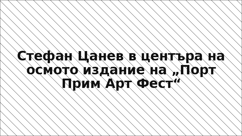 Стефан Цанев в центъра на осмото издание на „Порт Прим Арт Фест“