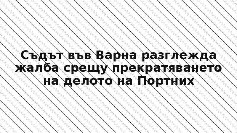 Съдът във Варна разглежда жалба срещу прекратяването на делото на Портних