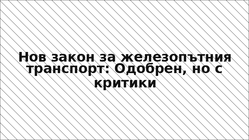 Нов закон за железопътния транспорт: Одобрен, но с критики