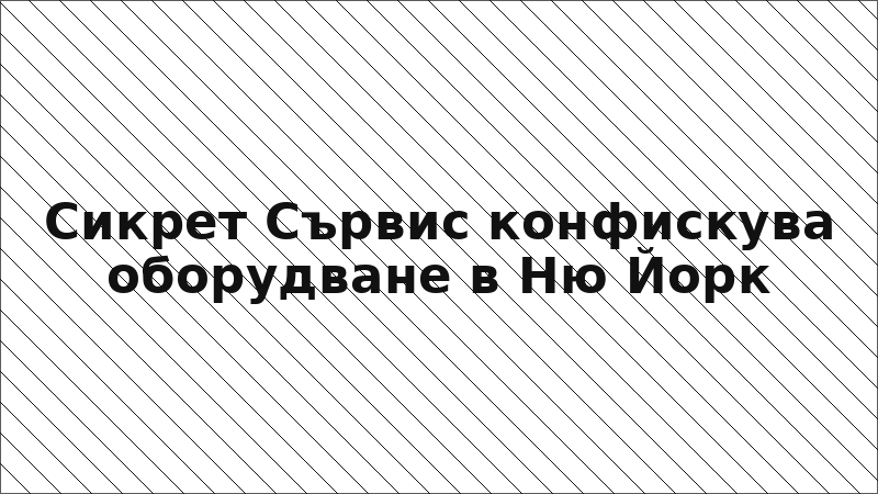 Сикрет Сървис конфискува оборудване в Ню Йорк