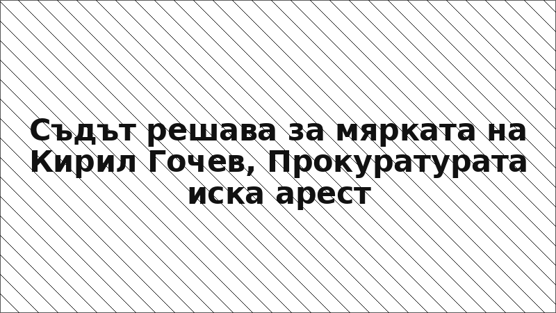 Съдът решава за мярката на Кирил Гочев, Прокуратурата иска арест