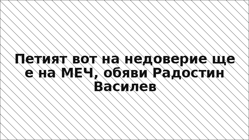 Петият вот на недоверие ще е на МЕЧ, обяви Радостин Василев