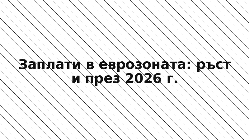 Заплати в еврозоната: ръст и през 2026 г.