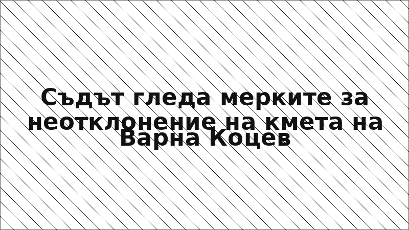 Съдът гледа мерките за неотклонение на кмета на Варна Коцев
