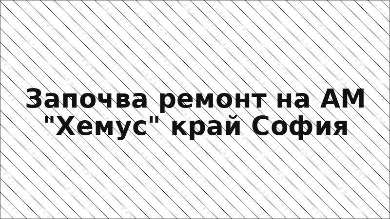Започва ремонт на АМ "Хемус" край София