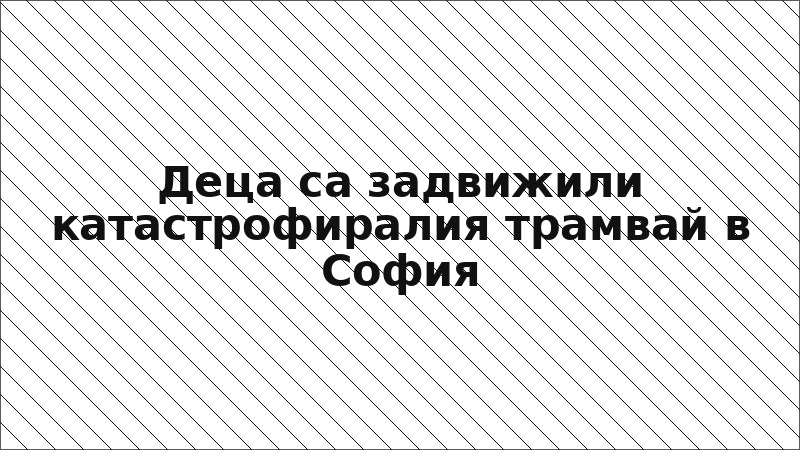 Деца са задвижили катастрофиралия трамвай в София