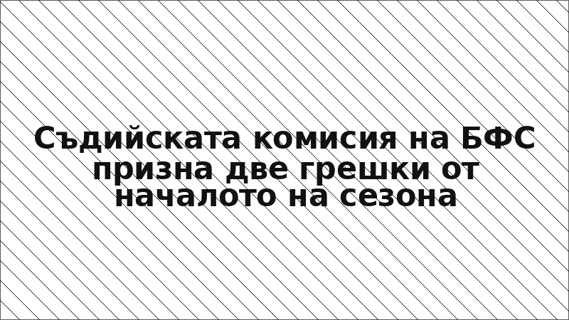 Съдийската комисия на БФС призна две грешки от началото на сезона