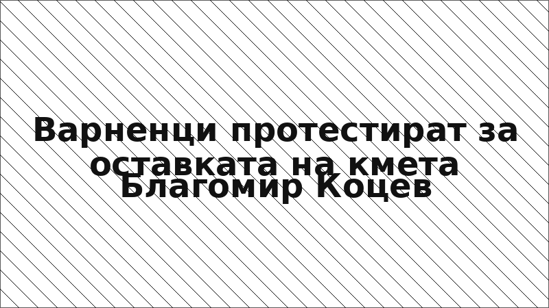 Варненци протестират за оставката на кмета Благомир Коцев