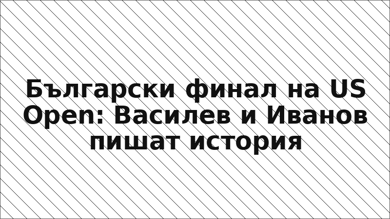 Български финал на US Open: Василев и Иванов пишат история