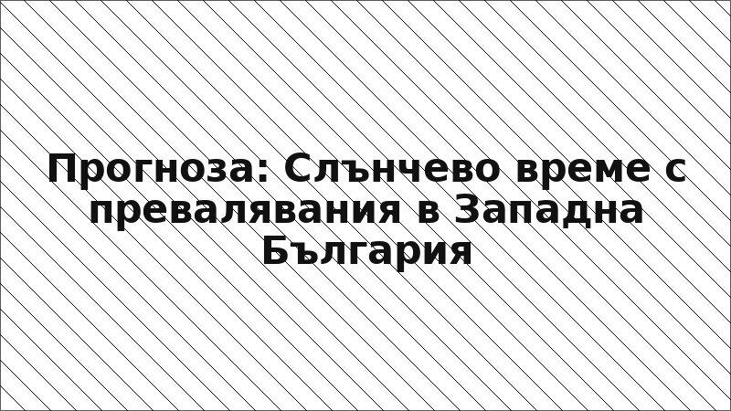 Прогноза: Слънчево време с превалявания в Западна България