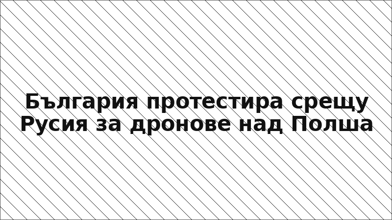 България протестира срещу Русия за дронове над Полша