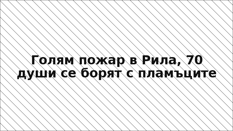 Голям пожар в Рила, 70 души се борят с пламъците
