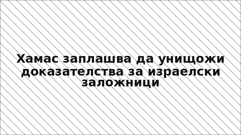 Хамас заплашва да унищожи доказателства за израелски заложници