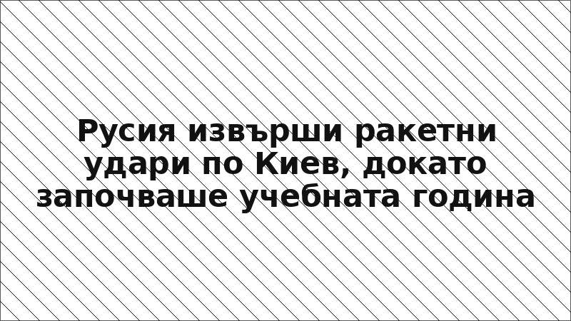 Русия извърши ракетни удари по Киев, докато започваше учебната година