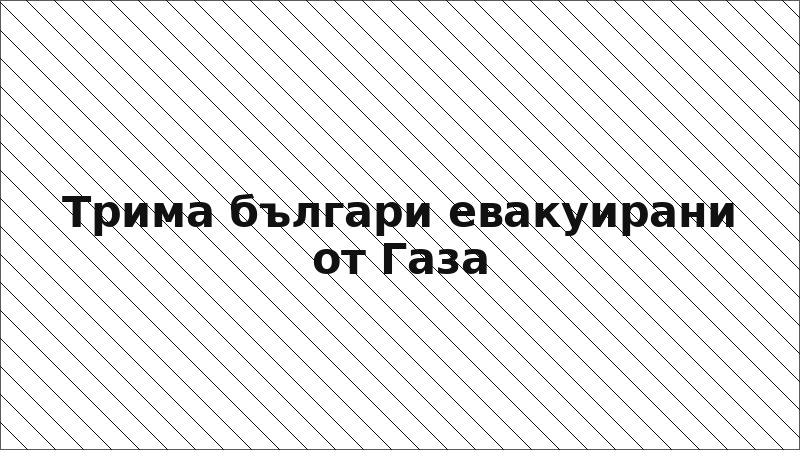Трима българи евакуирани от Газа