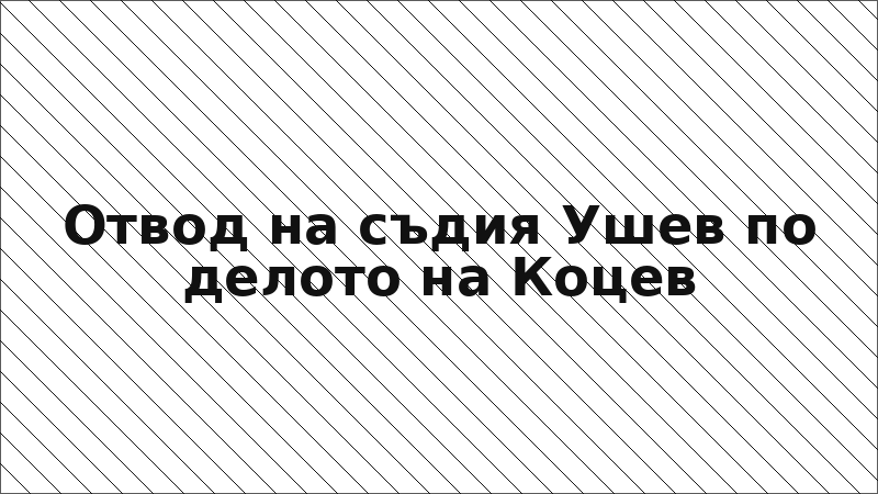 Отвод на съдия Ушев по делото на Коцев