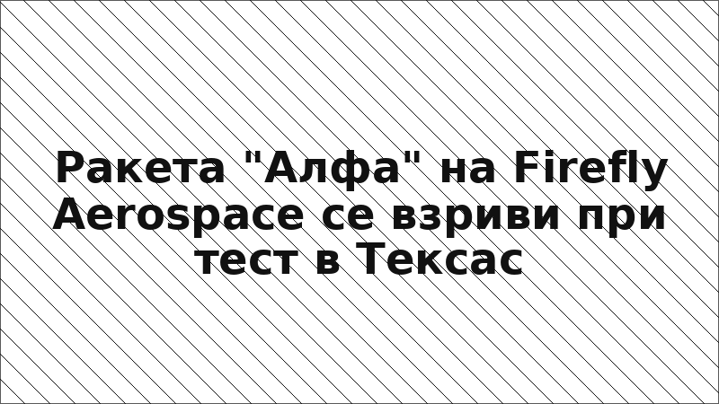 Ракета "Алфа" на Firefly Aerospace се взриви при тест в Тексас