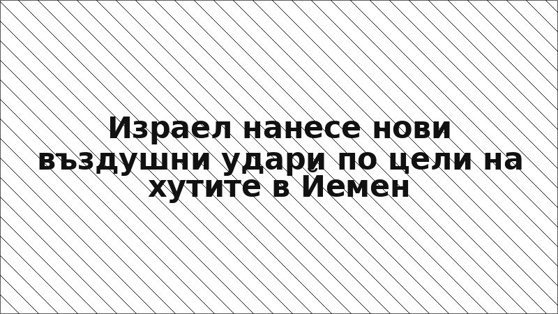 Израел нанесе нови въздушни удари по цели на хутите в Йемен