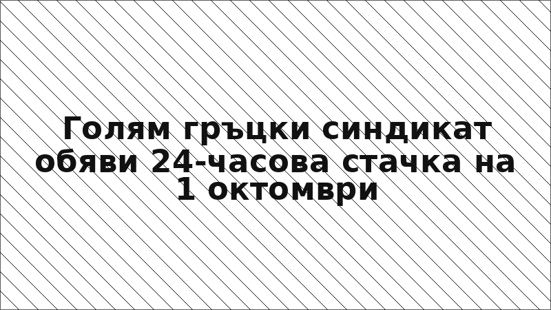 Голям гръцки синдикат обяви 24-часова стачка на 1 октомври