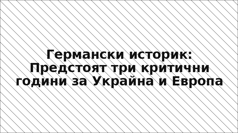 Германски историк: Предстоят три критични години за Украйна и Европа