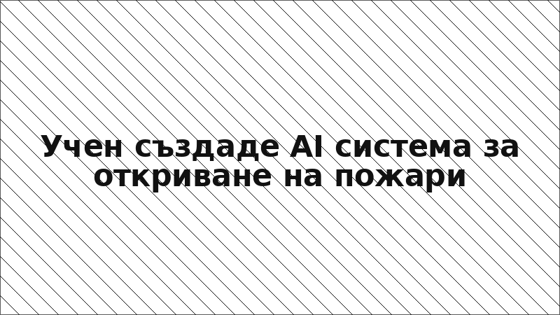 Учен създаде AI система за откриване на пожари