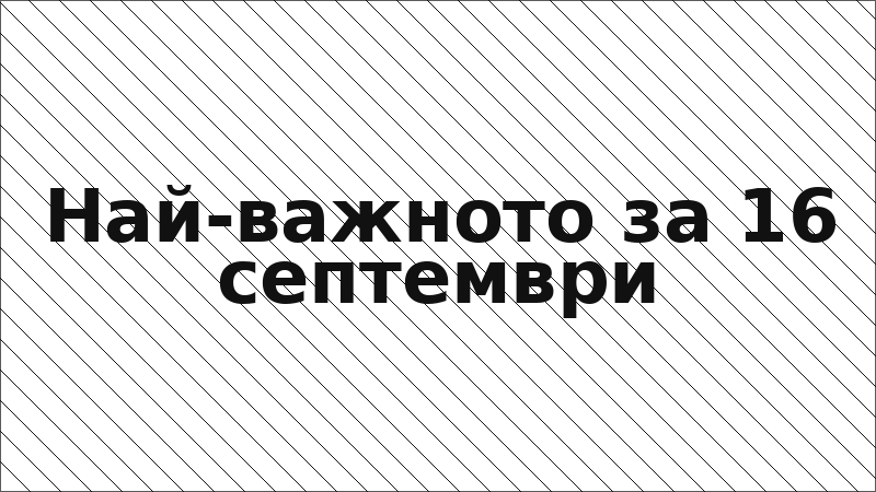 Най-важното за 16 септември