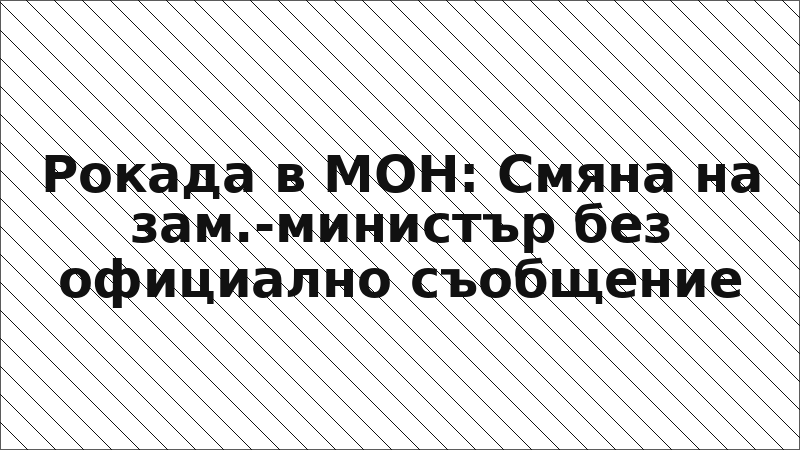 Рокада в МОН: Смяна на зам.-министър без официално съобщение