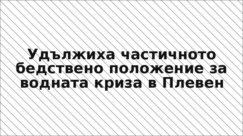 Удължиха частичното бедствено положение за водната криза в Плевен