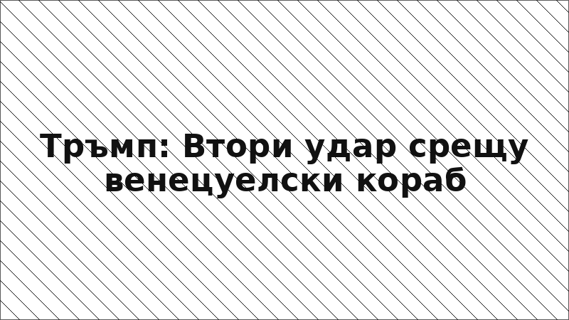 Тръмп: Втори удар срещу венецуелски кораб