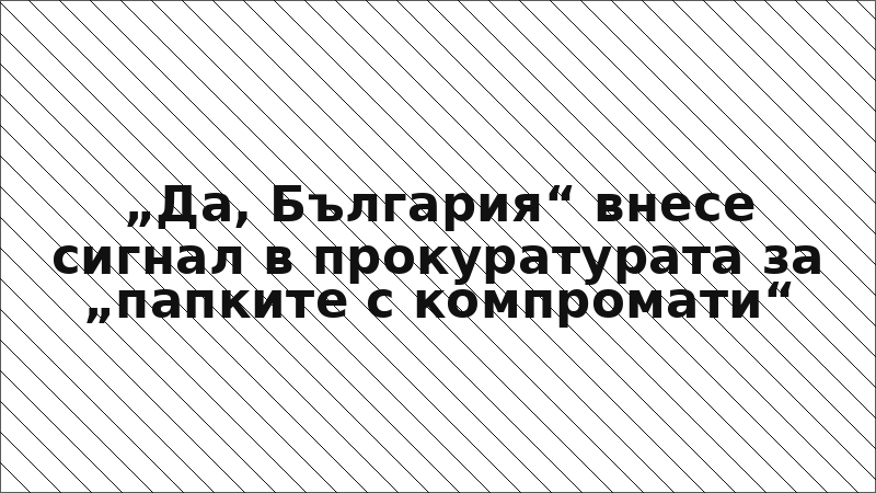 „Да, България“ внесе сигнал в прокуратурата за „папките с компромати“