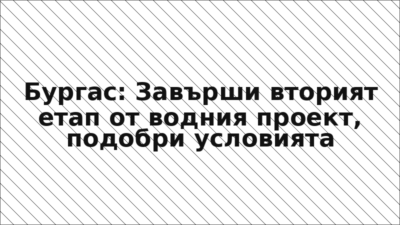 Бургас: Завърши вторият етап от водния проект, подобри условията