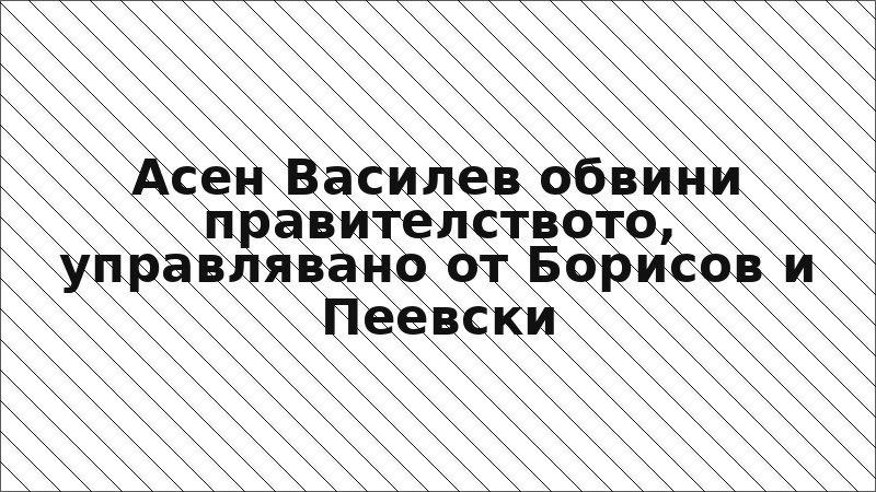 Асен Василев обвини правителството, управлявано от Борисов и Пеевски