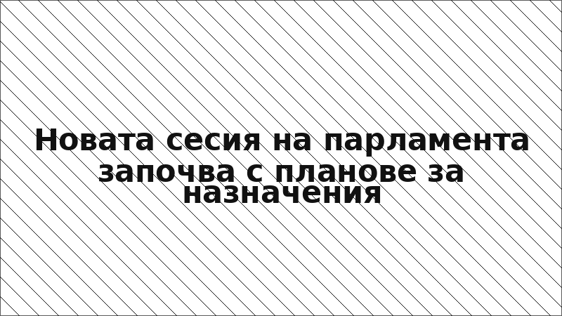 Новата сесия на парламента започва с планове за назначения