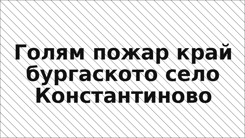 Голям пожар край бургаското село Константиново