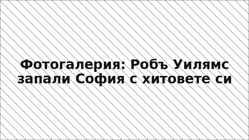 Фотогалерия: Робъ Уилямс запали София с хитовете си