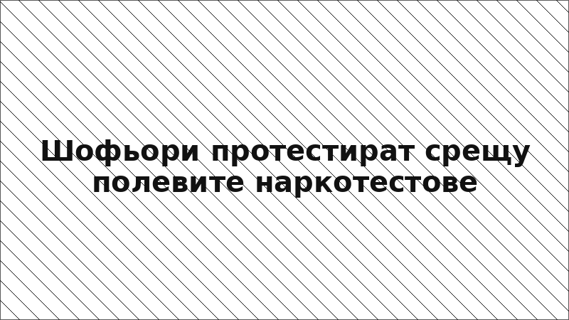 Шофьори протестират срещу полевите наркотестове