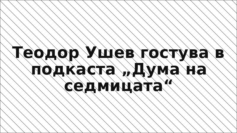 Теодор Ушев гостува в подкаста „Дума на седмицата“